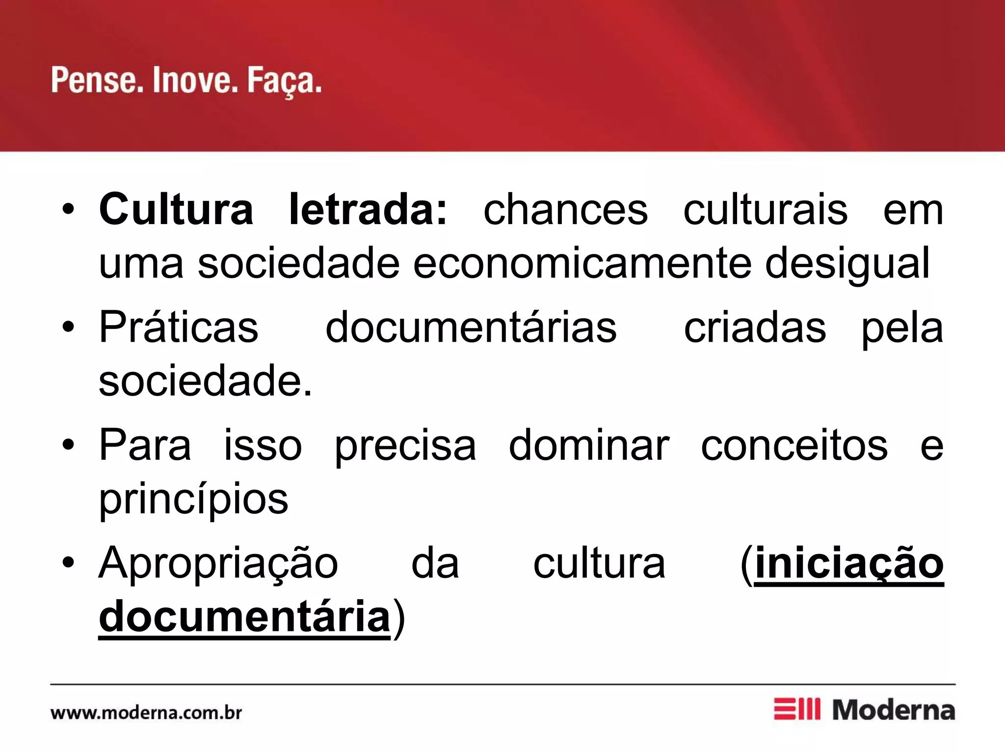 • Cultura letrada: chances culturais em
uma sociedade economicamente desigual
• Práticas documentárias criadas pela
sociedade.
• Para isso precisa dominar conceitos e
princípios
• Apropriação da cultura (iniciação
documentária)
 