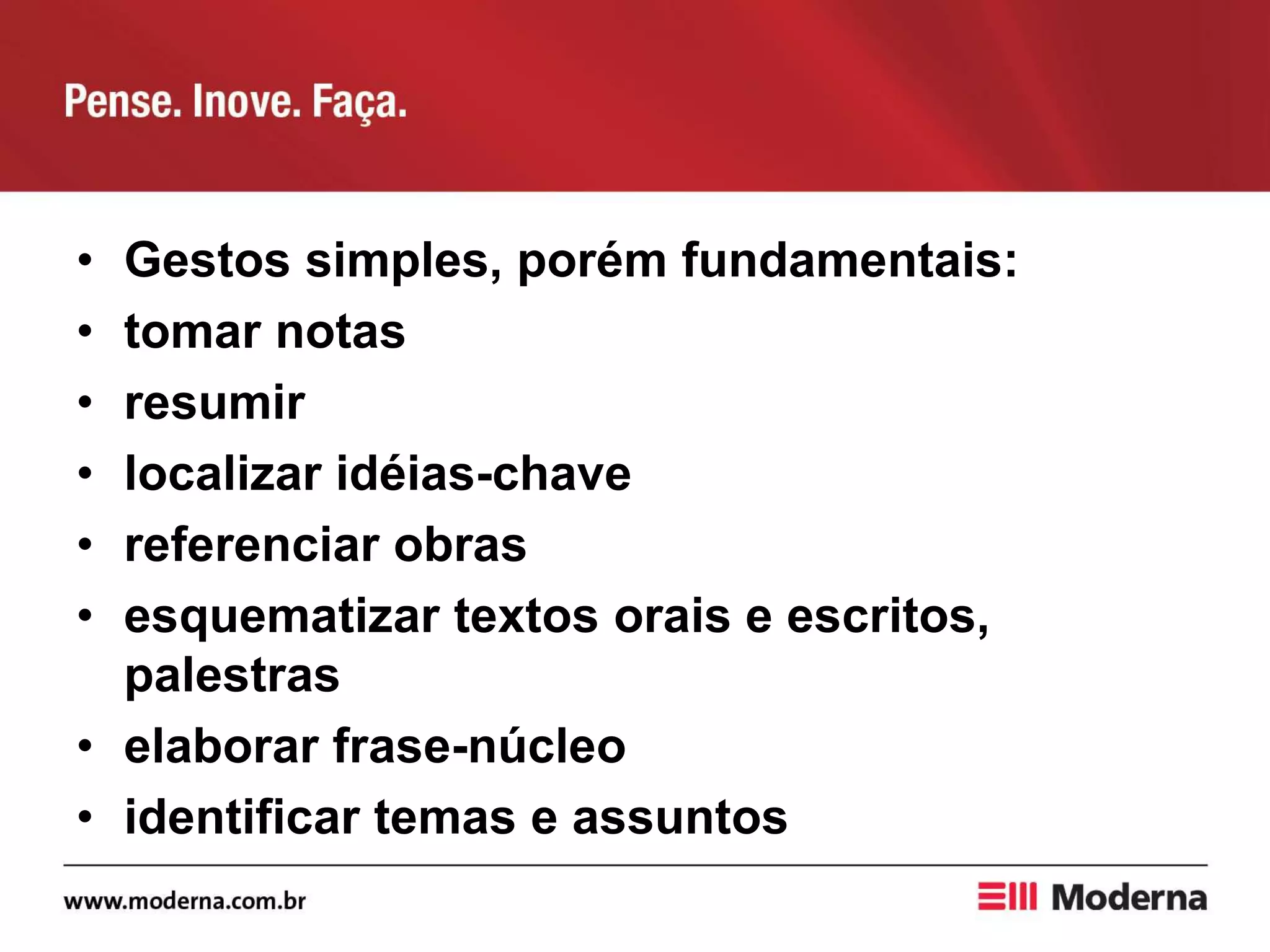 • Gestos simples, porém fundamentais:
• tomar notas
• resumir
• localizar idéias-chave
• referenciar obras
• esquematizar textos orais e escritos,
palestras
• elaborar frase-núcleo
• identificar temas e assuntos
 