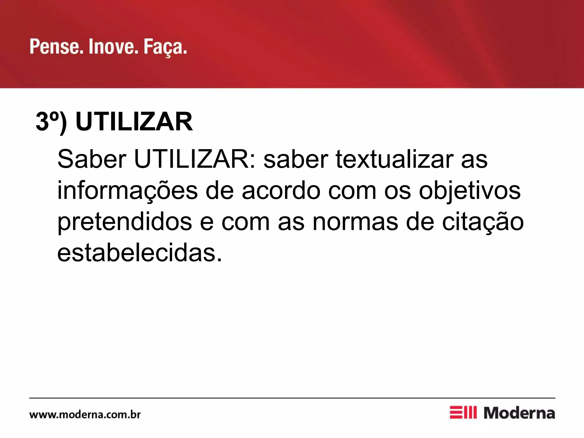 3º) UTILIZAR
Saber UTILIZAR: saber textualizar as
informações de acordo com os objetivos
pretendidos e com as normas de citação
estabelecidas.
 