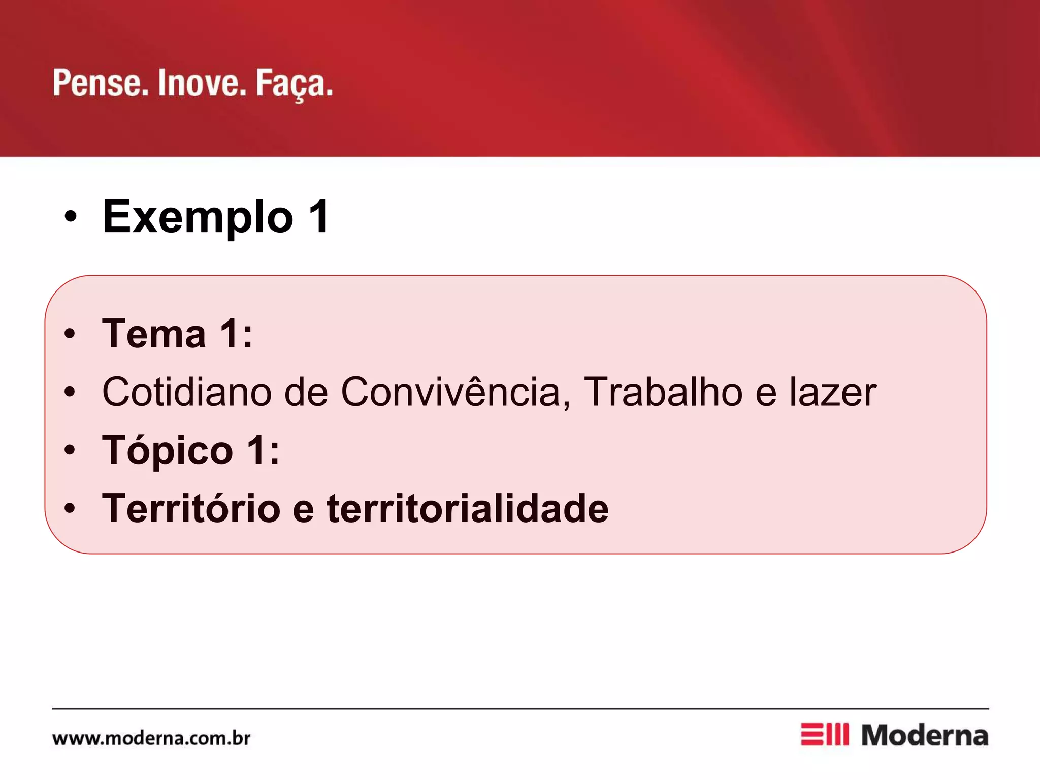 • Exemplo 1
• Tema 1:
• Cotidiano de Convivência, Trabalho e lazer
• Tópico 1:
• Território e territorialidade
 