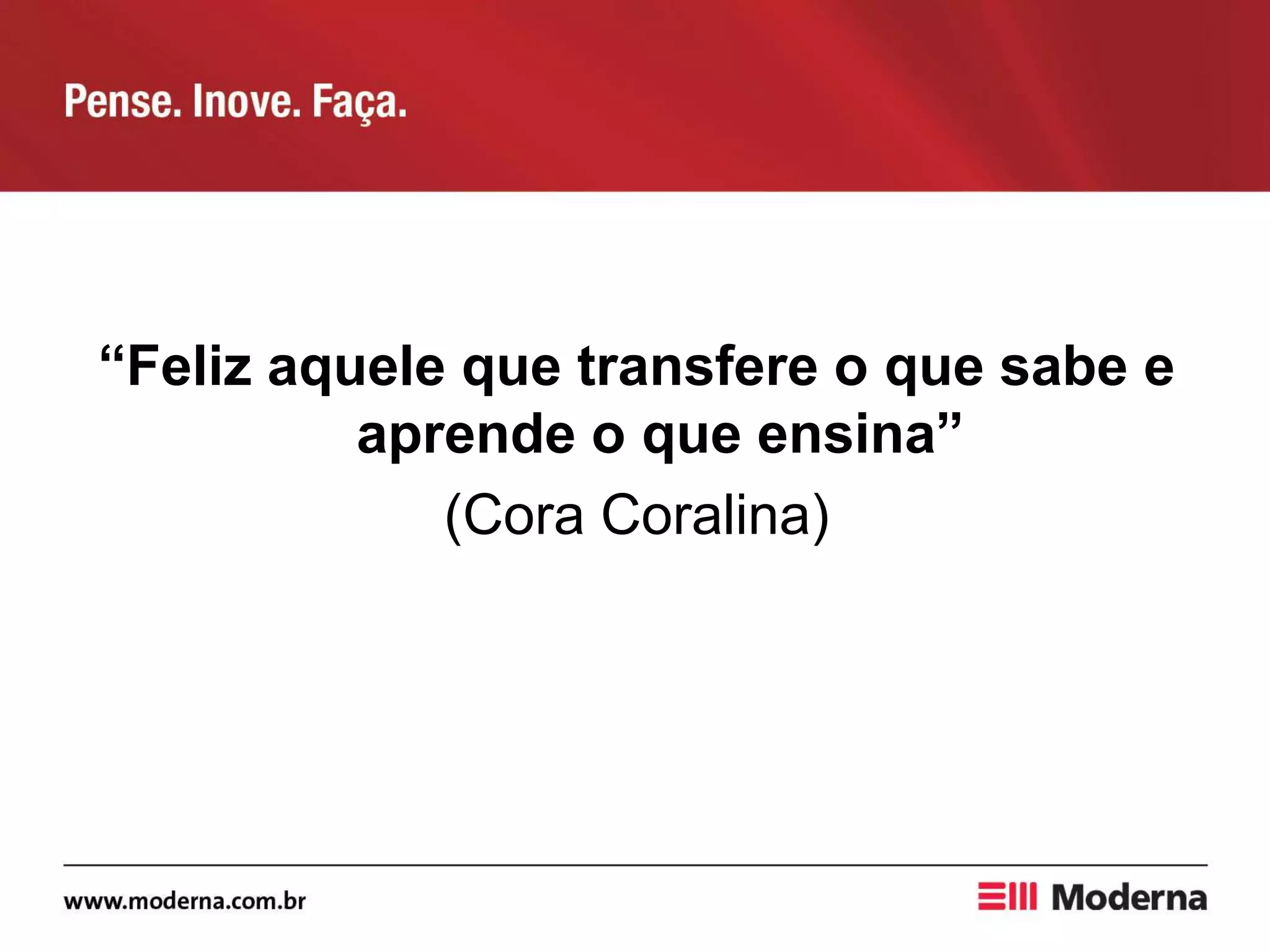“Feliz aquele que transfere o que sabe e
aprende o que ensina”
(Cora Coralina)
 