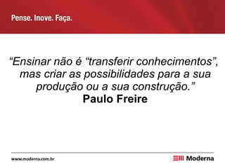 “Ensinar não é “transferir conhecimentos”,
mas criar as possibilidades para a sua
produção ou a sua construção.”
Paulo Freire
 