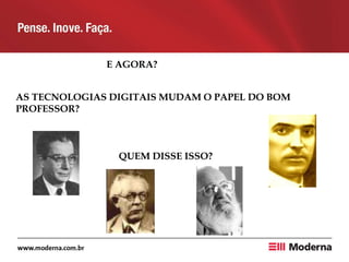E AGORA?
AS TECNOLOGIAS DIGITAIS MUDAM O PAPEL DO BOM
PROFESSOR?
QUEM DISSE ISSO?
 