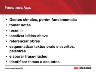 • Gestos simples, porém fundamentais:
• tomar notas
• resumir
• localizar idéias-chave
• referenciar obras
• esquematizar textos orais e escritos,
palestras
• elaborar frase-núcleo
• identificar temas e assuntos
 