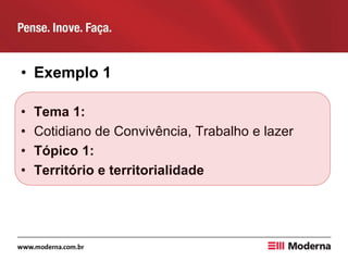 • Exemplo 1
• Tema 1:
• Cotidiano de Convivência, Trabalho e lazer
• Tópico 1:
• Território e territorialidade
 
