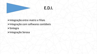 E.D.I.
Integração entre matriz e filiais
Integração com softwares contábeis
Sintegra
Integração Serasa
 