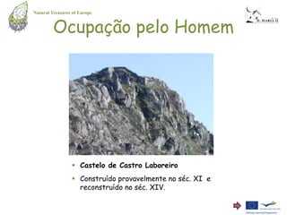 Natural Treasures of Europe


         Ocupação pelo Homem




                  Castelo de Castro Laboreiro
                  Construído provavelmente no séc. XI e
                   reconstruído no séc. XIV.
 
