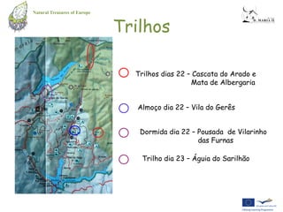 Natural Treasures of Europe


                              Trilhos

                                Trilhos dias 22 – Cascata do Arado e
                                                 Mata de Albergaria


                                 Almoço dia 22 – Vila do Gerês


                                 Dormida dia 22 – Pousada de Vilarinho
                                                  das Furnas

                                  Trilho dia 23 – Águia do Sarilhão
 