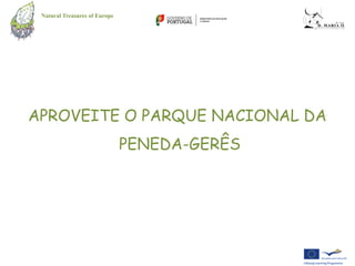 Natural Treasures of Europe




APROVEITE O PARQUE NACIONAL DA
                               PENEDA-GERÊS
 