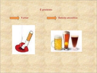 É proibido : Fumar   Bebida alcoólica 