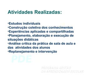 Atividades Realizadas: Estudos individuais Construção coletiva dos conhecimentos Experiências aplicadas e compartilhadas Planejamento, elaboração e execução de situações didáticas Análise crítica da prática de sala de aula e das  atividades dos alunos Replanejamento e intervenção 