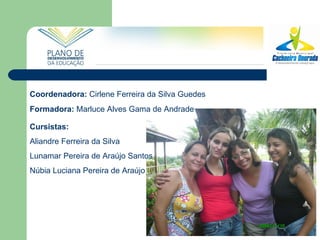 Coordenadora:  Cirlene Ferreira da Silva Guedes Formadora:  Marluce Alves Gama de Andrade Cursistas:   Aliandre Ferreira da Silva Lunamar Pereira de Araújo Santos  Núbia Luciana Pereira de Araújo 