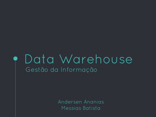 Data Warehouse
Gestão da Informação
Andersen Ananias
Messias Batista
 