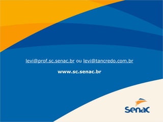 levi@prof.sc.senac.br ou levi@tancredo.com.br
www.sc.senac.br
 
