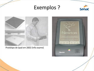 Exemplos ?
Protótipo de Ipad em 2002 (Info exame)
 