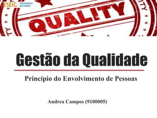Gestão da Qualidade
 Princípio do Envolvimento de Pessoas


        Andrea Campos (9100005)
 