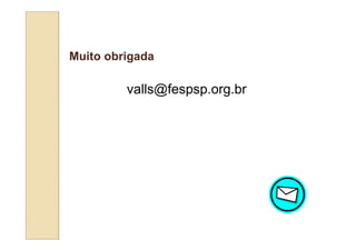 Muito obrigada

         valls@fespsp.org.br
 