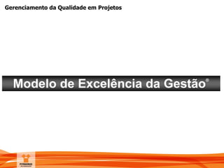 Gerenciamento da Qualidade em Projetos
Modelo de Excelência da Gestão
®
 