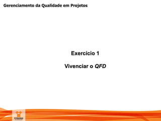 Gerenciamento da Qualidade em Projetos
Exercício 1
Vivenciar o QFD
 