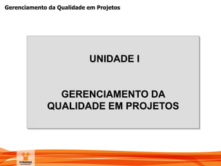 Gerenciamento da Qualidade em Projetos
UNIDADE I
GERENCIAMENTO DA
QUALIDADE EM PROJETOS
 