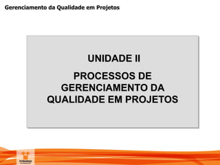 Gerenciamento da Qualidade em Projetos
UNIDADE II
PROCESSOS DE
GERENCIAMENTO DA
QUALIDADE EM PROJETOS
 