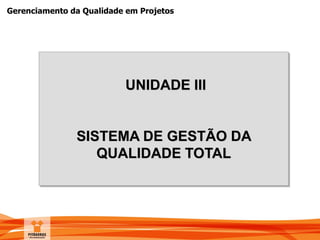 Gerenciamento da Qualidade em Projetos
UNIDADE III
SISTEMA DE GESTÃO DA
QUALIDADE TOTAL
 