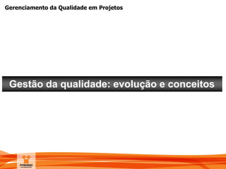 Gerenciamento da Qualidade em Projetos
Gestão da qualidade: evolução e conceitos
 