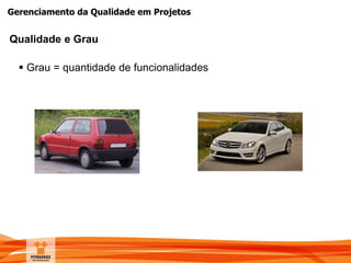 Gerenciamento da Qualidade em Projetos
 Grau = quantidade de funcionalidades
Qualidade e Grau
 