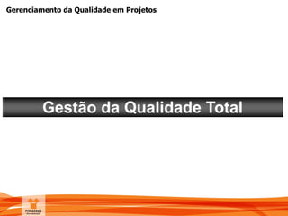 Gerenciamento da Qualidade em Projetos
Gestão da Qualidade Total
 