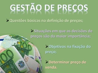 Questões básicas na definição de preços;
Situações em que as decisões de
preços são da maior importância;
Objetivos na fixação do
preço;
Determinar preço de
venda.
 