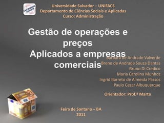 Universidade Salvador – UNIFACS
Departamento de Ciências Sociais e Aplicadas
Curso: Administração
Feira de Santana – BA
2011
Orientador: Prof.ª Marta
Bárbara de Andrade Valverde
Breno de Andrade Souza Dantas
Bruno Di Credico
Maria Carolina Munhoz
Ingrid Barreto de Almeida Passos
Paulo Cezar Albuquerque
 