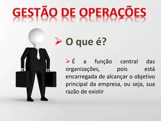  O que é?
 É a função central das
organizações, pois está
encarregada de alcançar o objetivo
principal da empresa, ou seja, sua
razão de existir
 