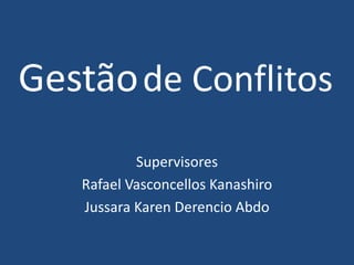 Gestãode Conflitos
Supervisores
Rafael Vasconcellos Kanashiro
Jussara Karen Derencio Abdo
 