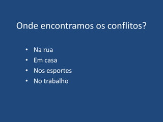 Onde encontramos os conflitos?
• Na rua
• Em casa
• Nos esportes
• No trabalho
 