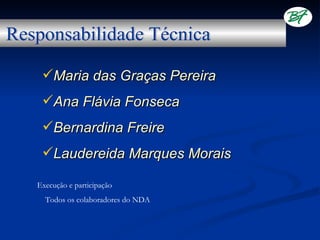 Maria das Graças Pereira
 Ana Flávia Fonseca
 Bernardina Freire
 Laudereida Marques Morais

Execução e participação
  Todos os colaboradores do NDA
 