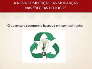 A NOVA COMPETIÇÃO: AS MUDANÇAS
NAS “REGRAS DO JOGO”
•O advento da economia baseada em conhecimento;