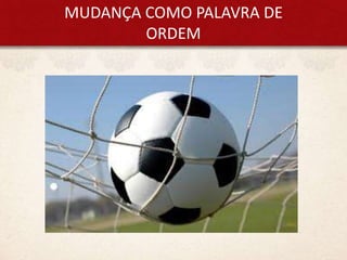 MUDANÇA COMO PALAVRA DE
ORDEM