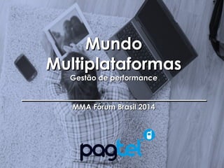 MMuunnddoo 
MMuullttiippllaattaaffoorrmmaass 
GGeessttããoo ddee ppeerrffoorrmmaannccee 
____________________________________________ 
MMMMAA FFóórruumm BBrraassiill 22001144 
MMA Fórum Brasil 2014 – Mundo Multiplataformas: Gestão e 
Estratégia 
 