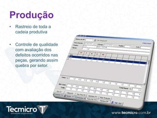 Produção
• Rastreio de toda a
cadeia produtiva
• Controle de qualidade
com avaliação dos
defeitos ocorridos nas
peças, gerando assim
quebra por setor.
 