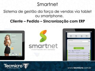 Smartnet
Sistema de gestão da força de vendas via tablet
ou smartphone.
Cliente – Pedido – Sincronização com ERP
 
