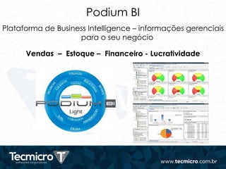 Podium BI
Plataforma de Business Intelligence – informações gerenciais
para o seu negócio
Vendas – Estoque – Financeiro - Lucratividade
 