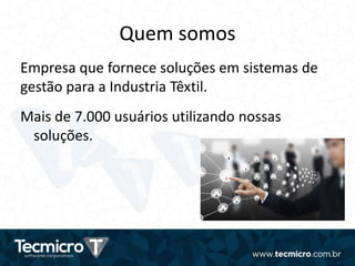 Quem somos
Mais de 7.000 usuários utilizando nossas
soluções.
Empresa que fornece soluções em sistemas de
gestão para a Industria Têxtil.
 