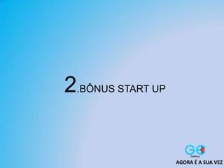 2.BÔNUS START UP
AGORA É A SUA VEZ
 