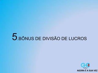 5.BÔNUS DE DIVISÃO DE LUCROS
AGORA É A SUA VEZ
 