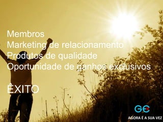 Membros
Marketing de relacionamento
Produtos de qualidade
Oportunidade de ganhos exclusivos
ÊXITO
AGORA É A SUA VEZ
 