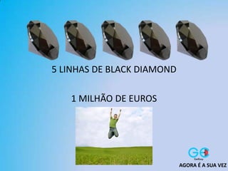 5 LINHAS DE BLACK DIAMOND
1 MILHÃO DE EUROS
AGORA É A SUA VEZ
 