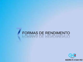 FORMAS DE RENDIMENTO
AGORA É A SUA VEZ
 