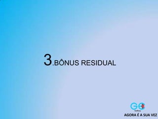 3.BÔNUS RESIDUAL
AGORA É A SUA VEZ
 