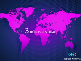 3.BÓNUS RESIDUAL
AGORA É A SUA VEZ
 