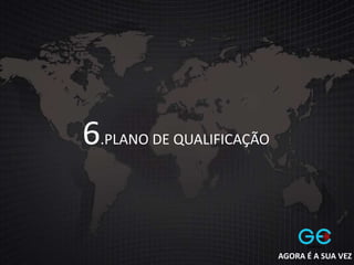 6.PLANO DE QUALIFICAÇÃO
AGORA É A SUA VEZ
 